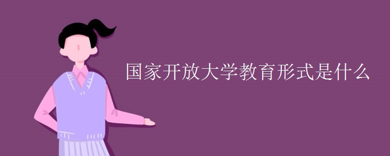 國家開放大學(xué)教育形式是什么