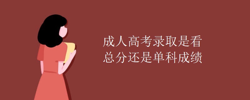 成人高考錄取是看總分還是單科成績