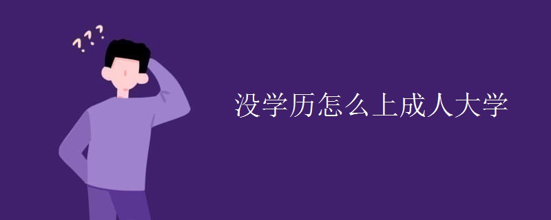 沒(méi)學(xué)歷怎么上成人大學(xué)