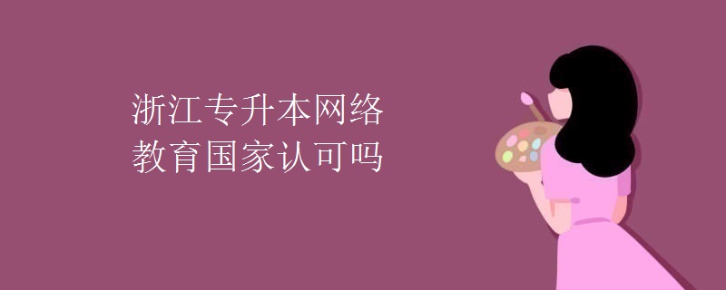 浙江專升本網(wǎng)絡教育國家認可嗎