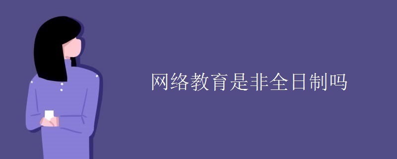 網(wǎng)絡(luò)教育是非全日制嗎