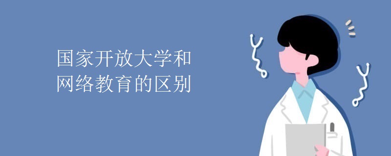 國(guó)家開放大學(xué)和網(wǎng)絡(luò)教育的區(qū)別