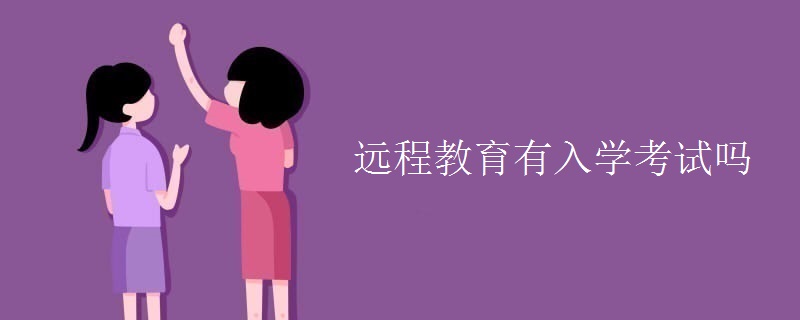 遠(yuǎn)程教育有入學(xué)考試嗎