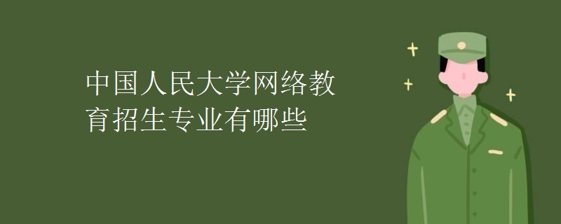 中國人民大學(xué)網(wǎng)絡(luò)教育招生專業(yè)有哪些