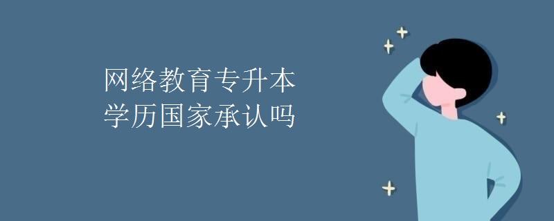 網(wǎng)絡(luò)教育專升本學(xué)歷國家承認(rèn)嗎