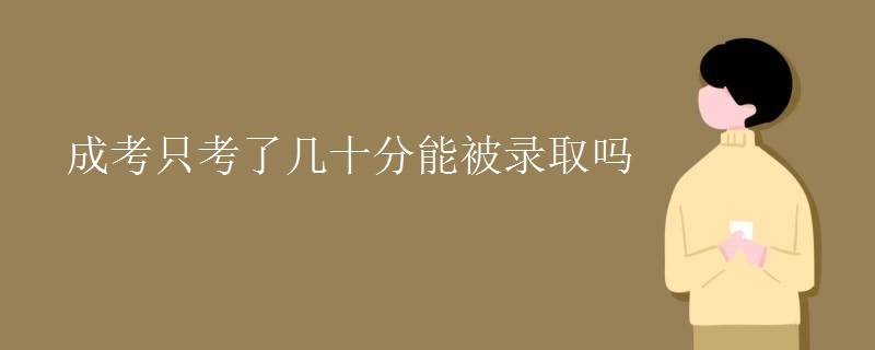 成考只考了幾十分能被錄取嗎