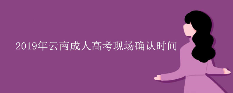 2019年云南成人高考現(xiàn)場確認(rèn)時間