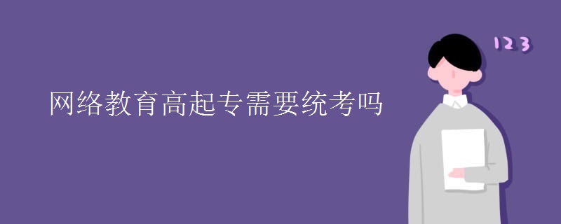 網(wǎng)絡(luò)教育高起專需要統(tǒng)考嗎