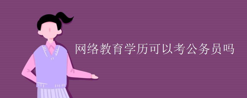 網(wǎng)絡(luò)教育學(xué)歷可以考公務(wù)員嗎