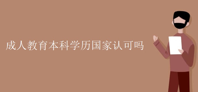 成人教育本科學(xué)歷國家認(rèn)可嗎