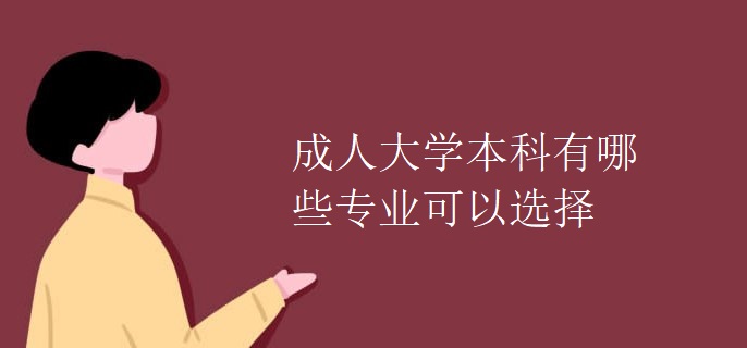 成人大學(xué)本科有哪些專業(yè)可以選擇