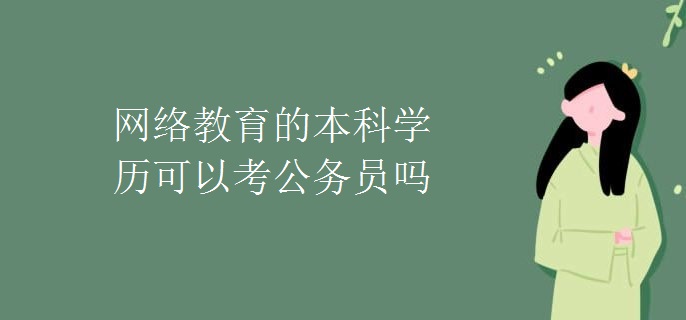 網(wǎng)絡(luò)教育的本科學(xué)歷可以考公務(wù)員嗎