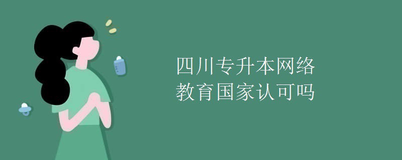 四川專升本網(wǎng)絡(luò)教育國家認(rèn)可嗎