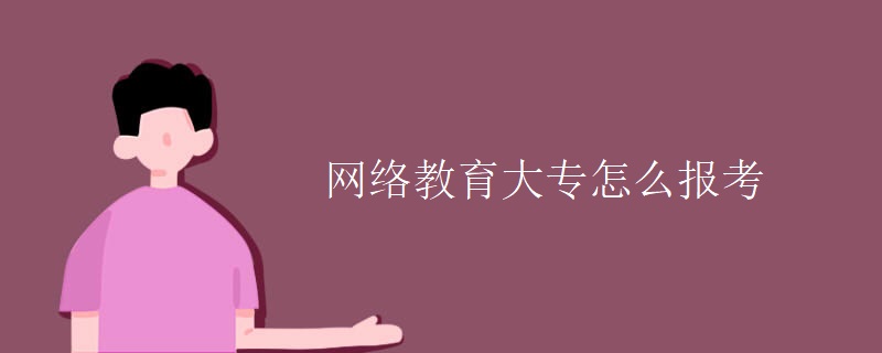 網(wǎng)絡(luò)教育大專怎么報考