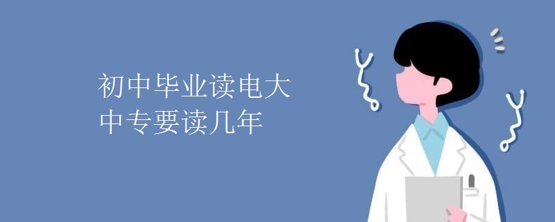 初中畢業(yè)讀電大中專要讀幾年