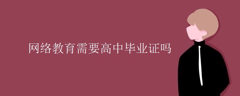 網(wǎng)絡(luò)教育需要高中畢業(yè)證嗎