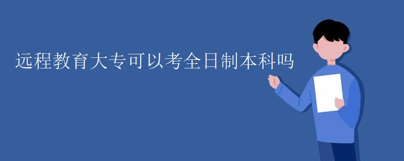 遠程教育大專可以考全日制本科嗎