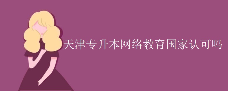 天津?qū)Ｉ揪W(wǎng)絡(luò)教育國家認可嗎