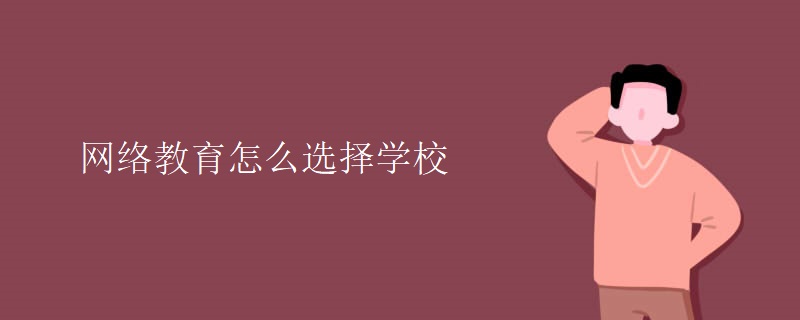 網(wǎng)絡(luò)教育怎么選擇學(xué)校