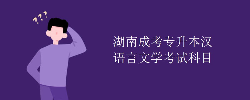 湖南成考專(zhuān)升本漢語(yǔ)言文學(xué)考試科目