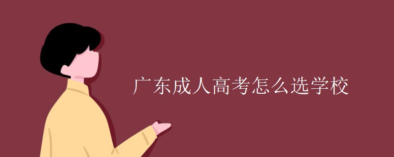 廣東成人高考怎么選學(xué)校