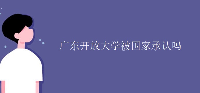 廣東開放大學(xué)被國(guó)家承認(rèn)嗎