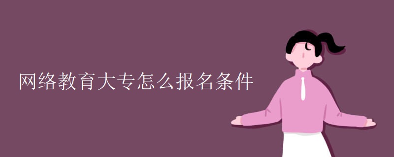 網(wǎng)絡(luò)教育大專(zhuān)怎么報(bào)名條件