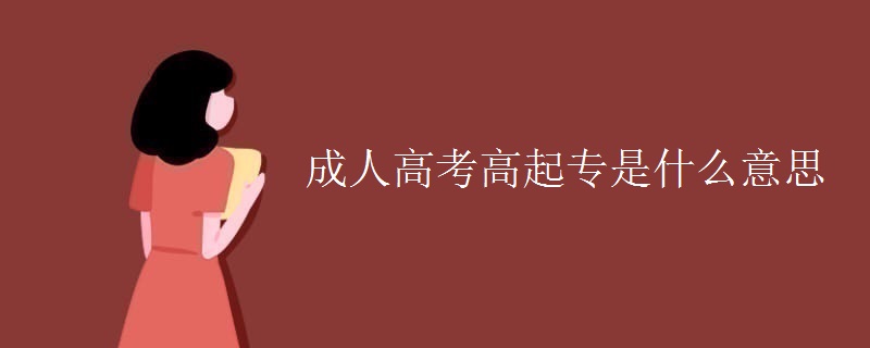 成人高考高起專是什么意思