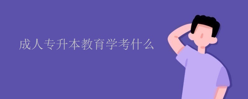 成人專升本教育學(xué)考什么