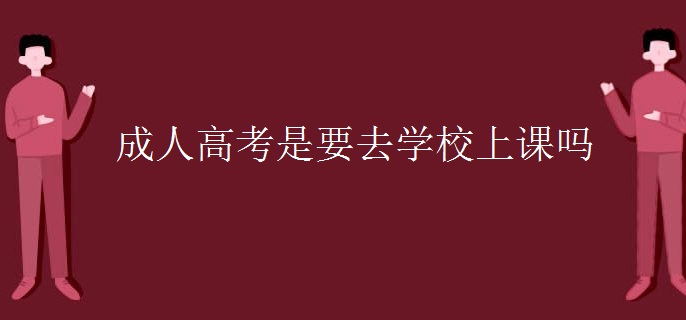 成人高考是要去學(xué)校上課嗎