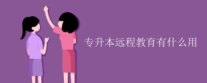 專升本遠(yuǎn)程教育有什么用