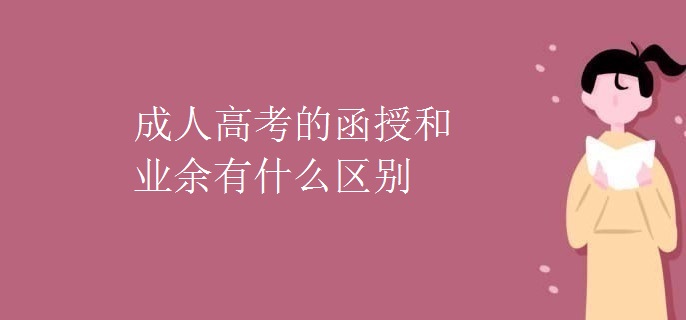 成人高考的函授和業(yè)余有什么區(qū)別