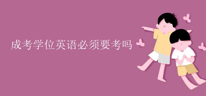 成考學(xué)位英語(yǔ)必須要考嗎