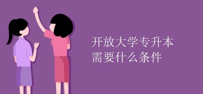 開放大學專升本需要什么條件