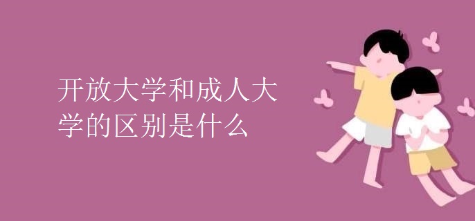 開放大學(xué)和成人大學(xué)的區(qū)別是什么