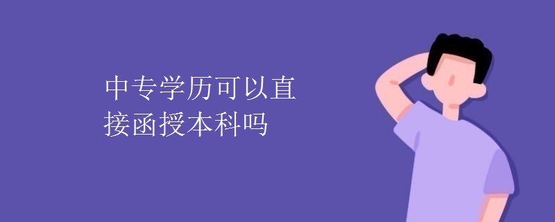 中專學(xué)歷可以直接函授本科嗎