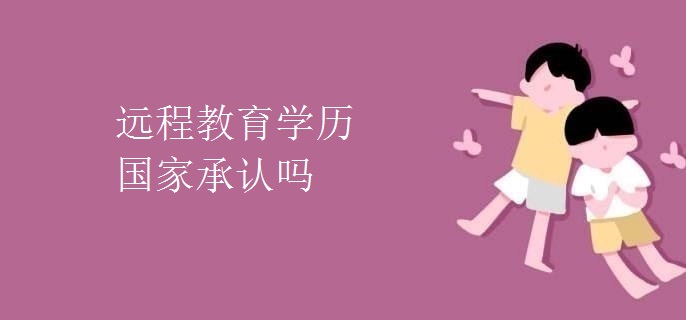 遠(yuǎn)程教育學(xué)歷國(guó)家承認(rèn)嗎