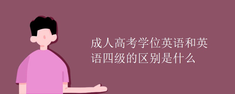 成人高考學(xué)位英語和英語四級的區(qū)別是什么