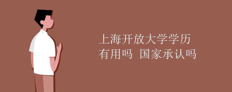 上海開放大學學歷有用嗎 國家承認嗎