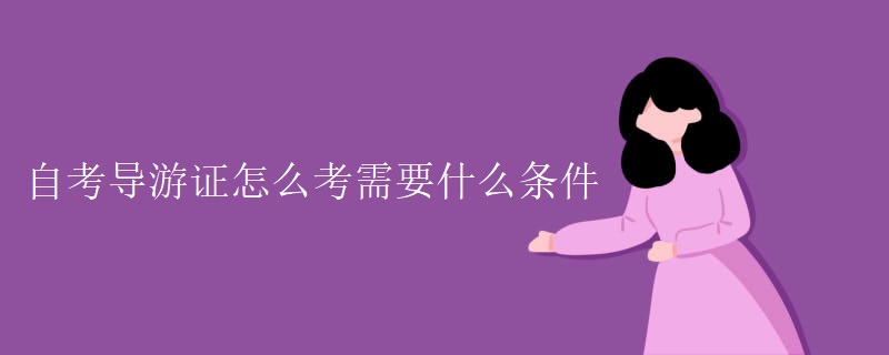 自考導(dǎo)游證怎么考需要什么條件