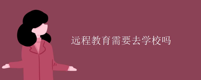 遠(yuǎn)程教育需要去學(xué)校嗎