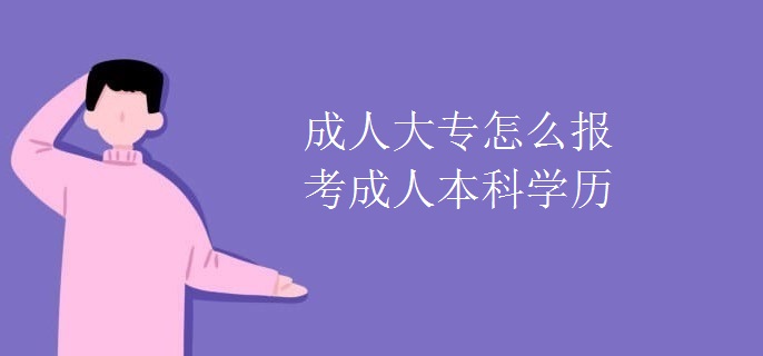 成人大專怎么報考成人本科學歷