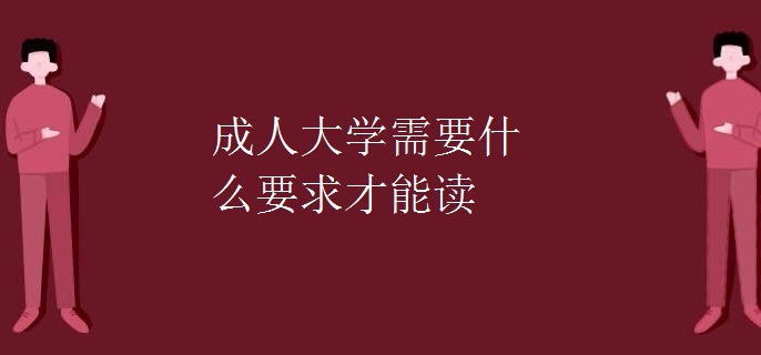 成人大學(xué)需要什么要求才能讀