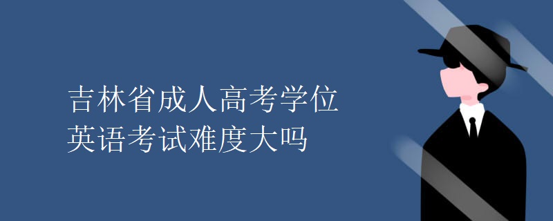 吉林省成人高考學(xué)位英語考試難度大嗎