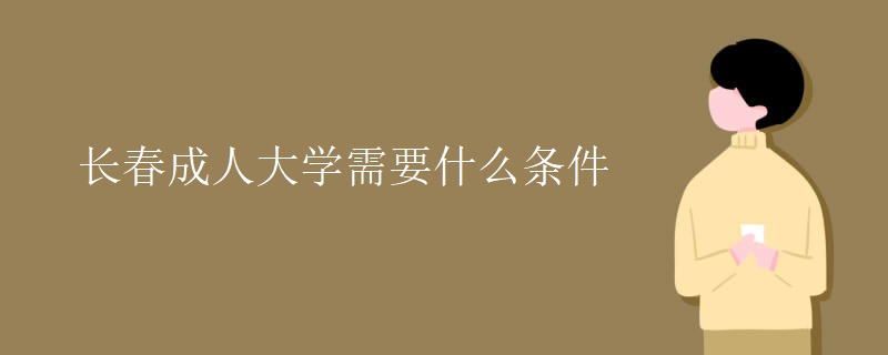 長(zhǎng)春成人大學(xué)需要什么條件