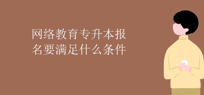 網(wǎng)絡(luò)教育專升本報(bào)名要滿足什么條件