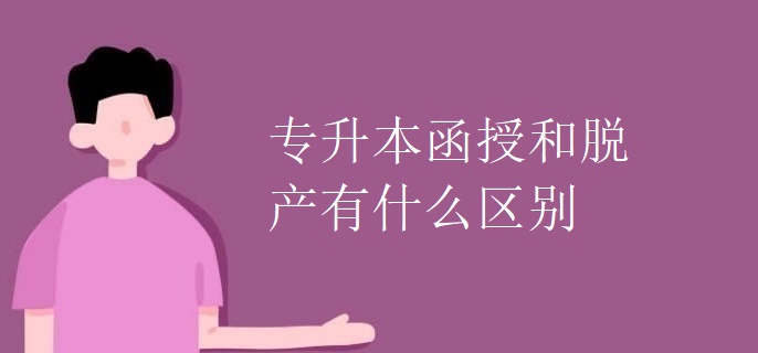 專升本函授和脫產(chǎn)有什么區(qū)別