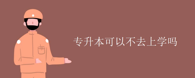 專升本可以不去上學(xué)嗎