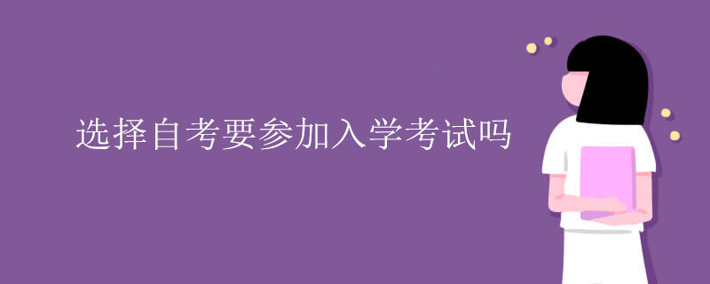 選擇自考要參加入學(xué)考試嗎