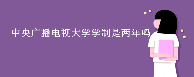 中央廣播電視大學(xué)學(xué)制是兩年嗎.jpg